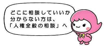 どこに相談していいか分からない方は「人権全般の相談」へ