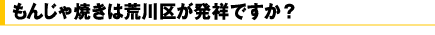 もんじゃ焼きは荒川区が発祥ですか?