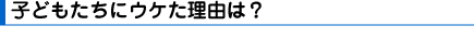 子どもたちにウケた理由は?