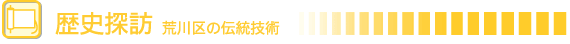 ページタイトル:歴史探訪 荒川区の伝統技術